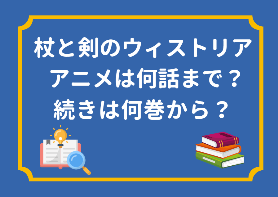 「杖と剣のウィストリア」のアニメは何話まで放送された？続きは何巻から読めばいい？