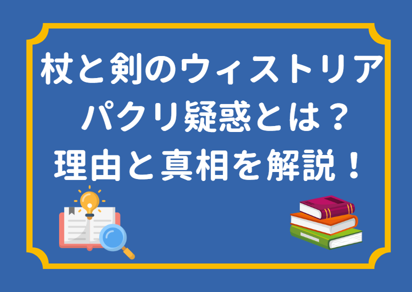 「杖と剣のウィストリア」のパクリ疑惑とは？噂の理由と真実について解説！